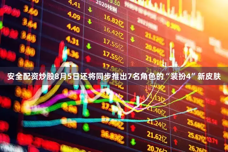 安全配资炒股8月5日还将同步推出7名角色的“装扮4”新皮肤