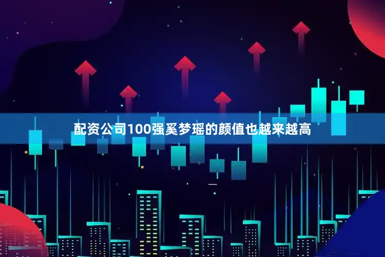 配资公司100强奚梦瑶的颜值也越来越高