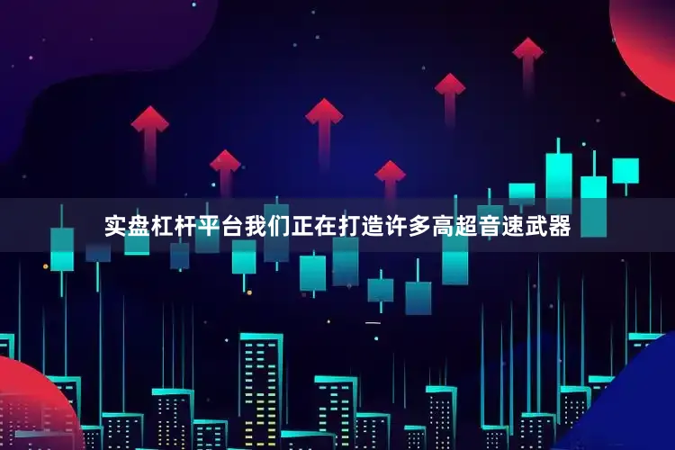 实盘杠杆平台我们正在打造许多高超音速武器