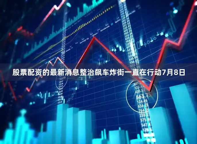 股票配资的最新消息整治飙车炸街一直在行动7月8日