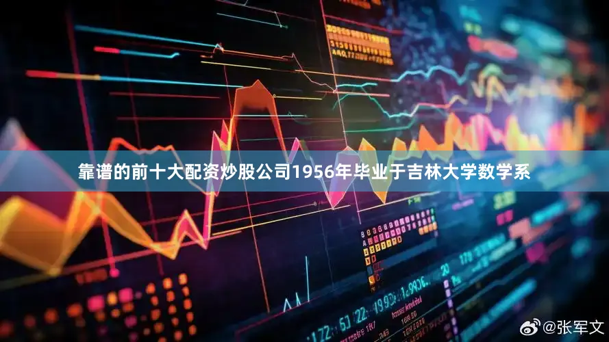 靠谱的前十大配资炒股公司1956年毕业于吉林大学数学系