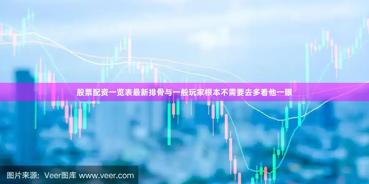 股票配资一览表最新排骨与一般玩家根本不需要去多看他一眼