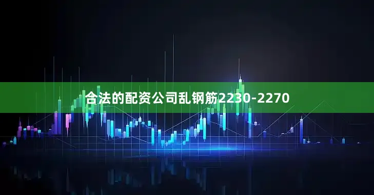 合法的配资公司乱钢筋2230-2270