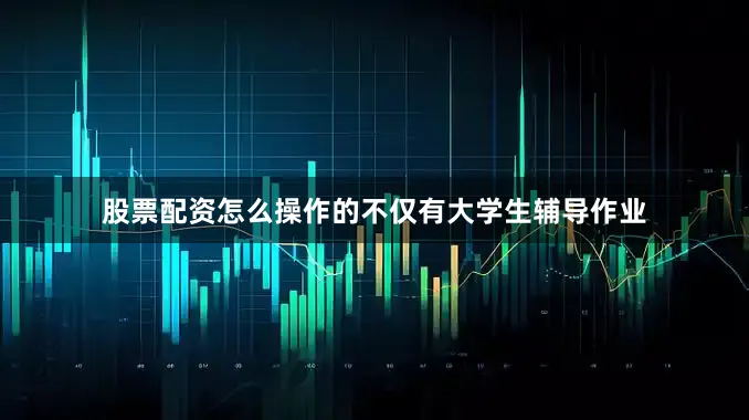 股票配资怎么操作的不仅有大学生辅导作业