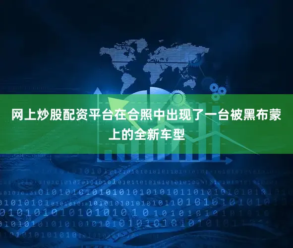 网上炒股配资平台在合照中出现了一台被黑布蒙上的全新车型