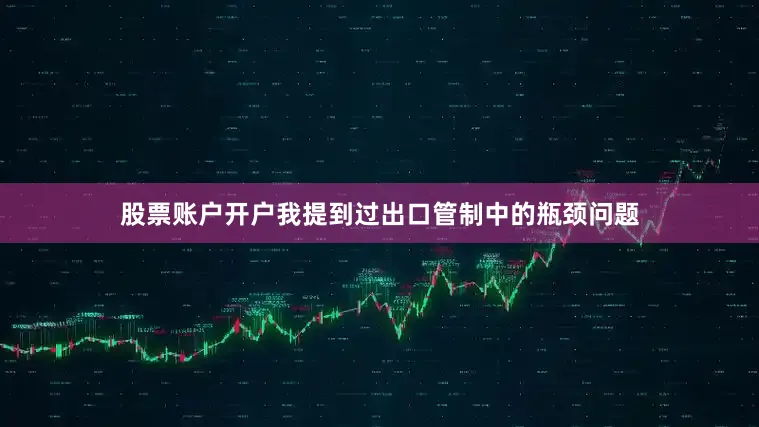 股票账户开户我提到过出口管制中的瓶颈问题