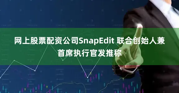 网上股票配资公司　　SnapEdit 联合创始人兼首席执行官发推称