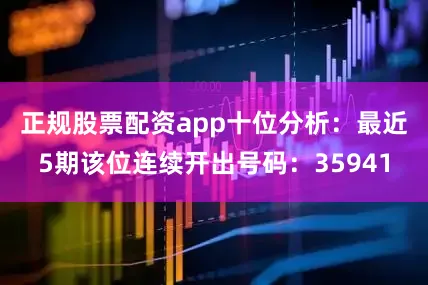 正规股票配资app　　十位分析：最近5期该位连续开出号码：35941