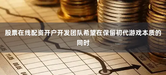 股票在线配资开户开发团队希望在保留初代游戏本质的同时