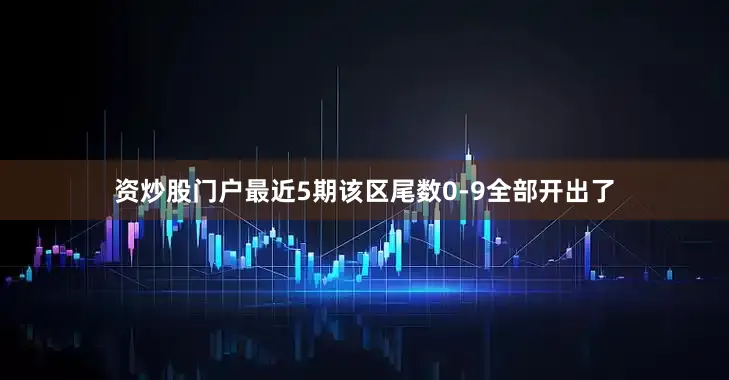 资炒股门户最近5期该区尾数0-9全部开出了