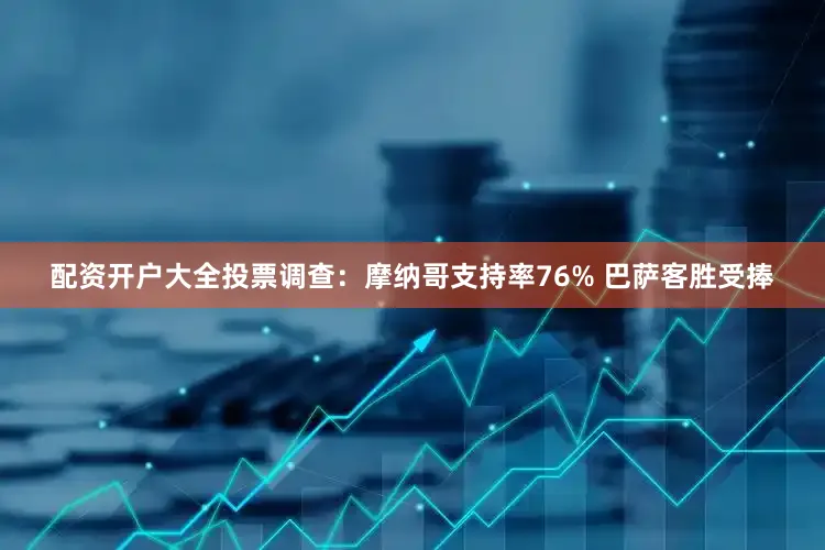 配资开户大全投票调查：摩纳哥支持率76% 巴萨客胜受捧