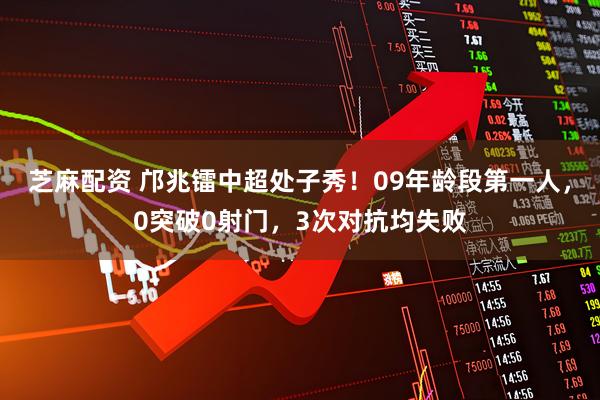 芝麻配资 邝兆镭中超处子秀！09年龄段第一人，0突破0射门，3次对抗均失败