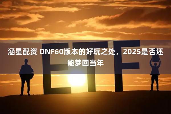 涵星配资 DNF60版本的好玩之处，2025是否还能梦回当年