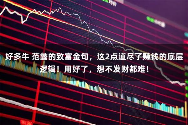 好多牛 范蠡的致富金句，这2点道尽了赚钱的底层逻辑！用好了，想不发财都难！