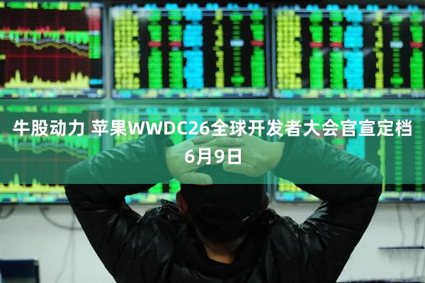牛股动力 苹果WWDC26全球开发者大会官宣定档6月9日