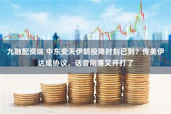 九融配资端 中东变天伊朗投降时刻已到？传美伊达成协议，话音刚落又开打了