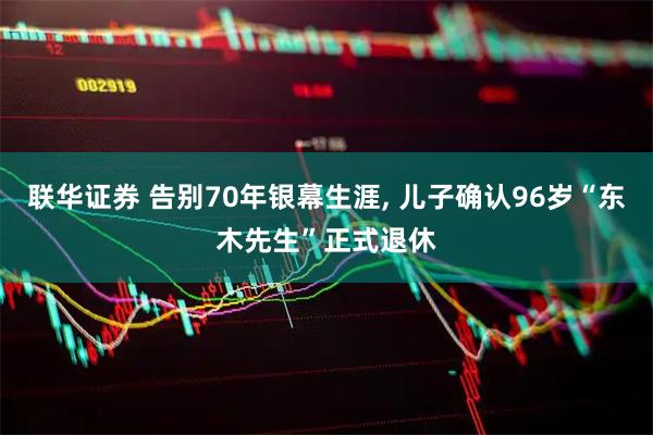 联华证券 告别70年银幕生涯, 儿子确认96岁“东木先生”正式退休