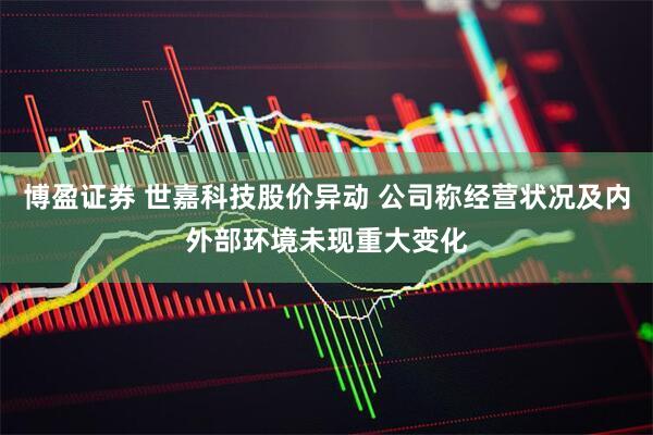 博盈证券 世嘉科技股价异动 公司称经营状况及内外部环境未现重大变化