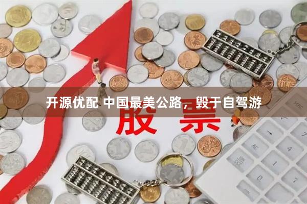 开源优配 中国最美公路,毁于自驾游