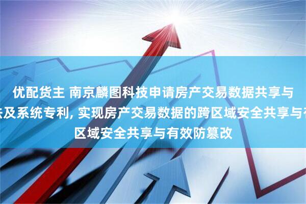 优配货主 南京麟图科技申请房产交易数据共享与防篡改方法及系统专利, 实现房产交易数据的跨区域安全共享与有效防篡改