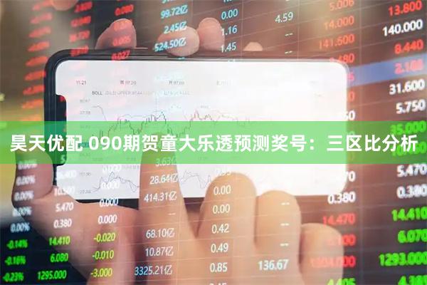 昊天优配 090期贺童大乐透预测奖号：三区比分析