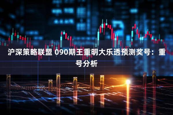 沪深策略联盟 090期王重明大乐透预测奖号：重号分析