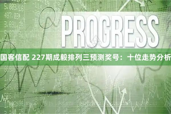 国客信配 227期成毅排列三预测奖号：十位走势分析