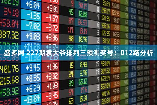 盛多网 227期袁大爷排列三预测奖号：012路分析