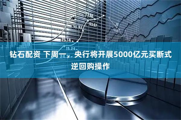 钻石配资 下周一,央行将开展5000亿元买断式逆回购操作